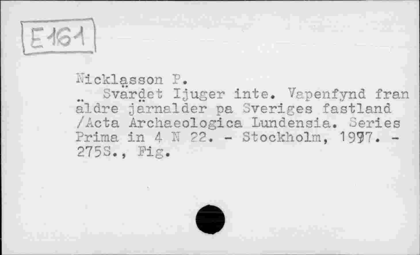 ﻿
Eicklasson P.
Svardet Ijuger irrte. Vapenfynd fran aldre jarnalder pa Sveriges fastland /Acta Archaeologica Lundensia. Series Prima in 4 K 22. - Stockholm, 1997. -2753., Fig.